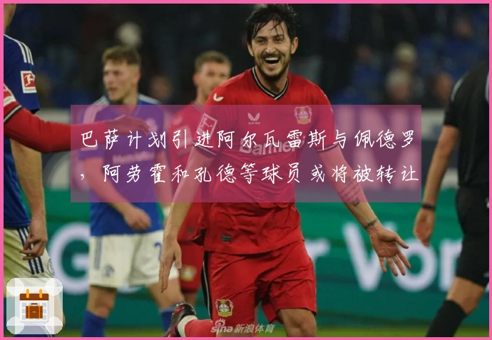 巴萨计划引进阿尔瓦雷斯与佩德罗，阿劳霍和孔德等球员或将被转让