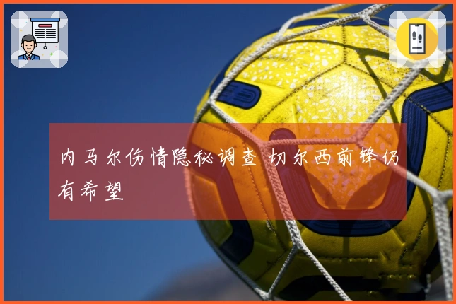 内马尔伤情隐秘调查 切尔西前锋仍有希望