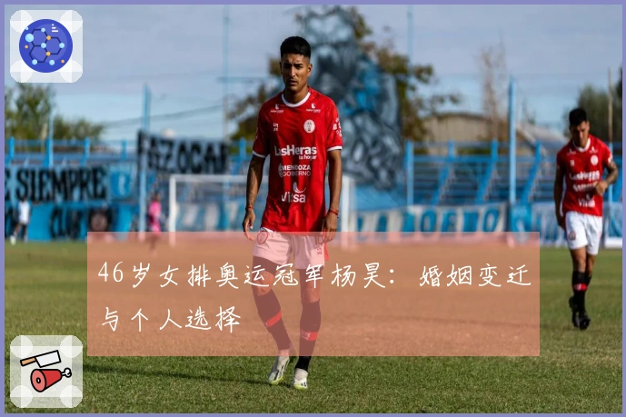 46岁女排奥运冠军杨昊：婚姻变迁与个人选择