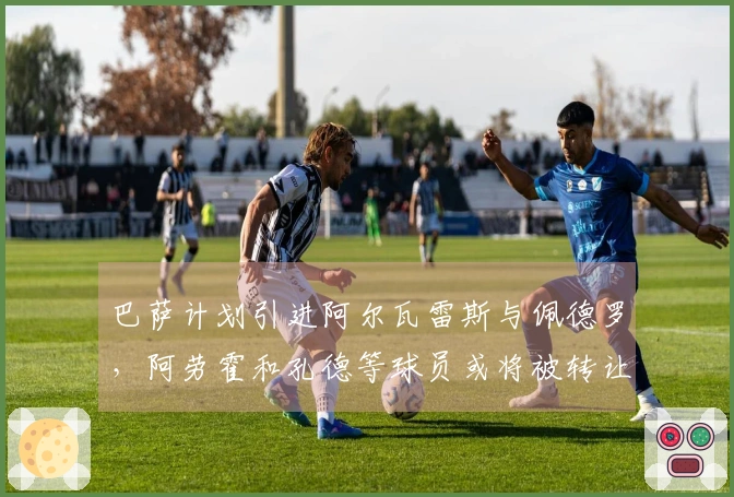巴萨计划引进阿尔瓦雷斯与佩德罗，阿劳霍和孔德等球员或将被转让